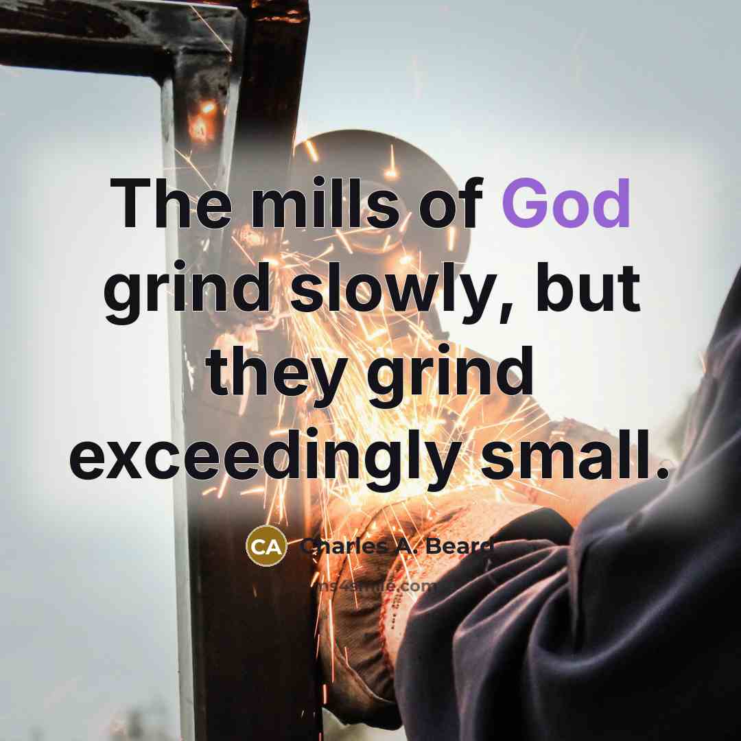 “The mills of God grind slowly, but they grind exceedingly…” quote by Charles A. Beard