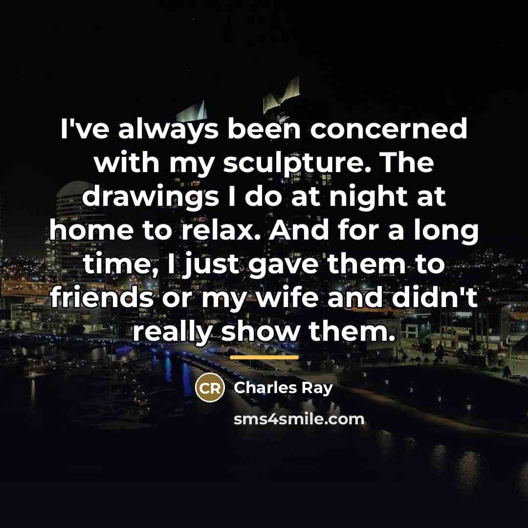 “I've always been concerned with my sculpture. The drawings I…” quote by Charles Ray