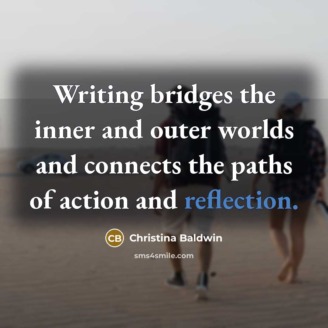 “Writing bridges the inner and outer worlds and connects the…” quote by Christina Baldwin