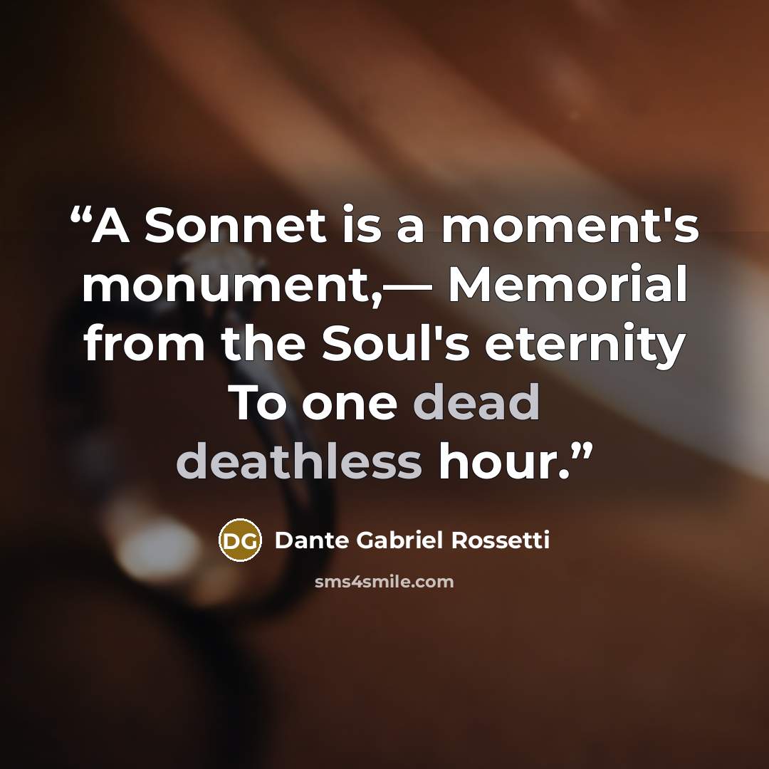 “A Sonnet is a moment's monument,— Memorial from the Soul's eternity To one dead deathless hour.” quote by Dante Gabriel Rossetti