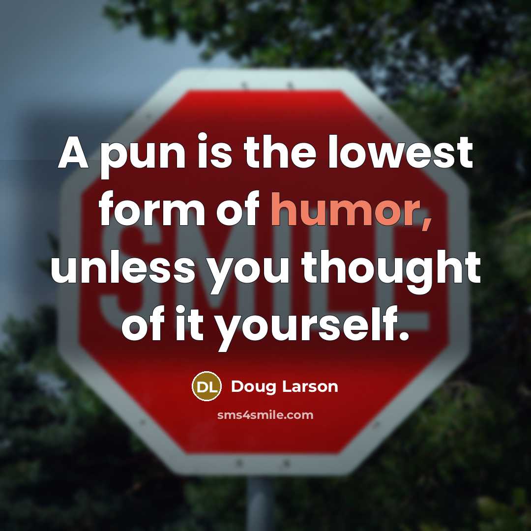 “A pun is the lowest form of humor, unless you thought of it yourself.” quote by Doug Larson