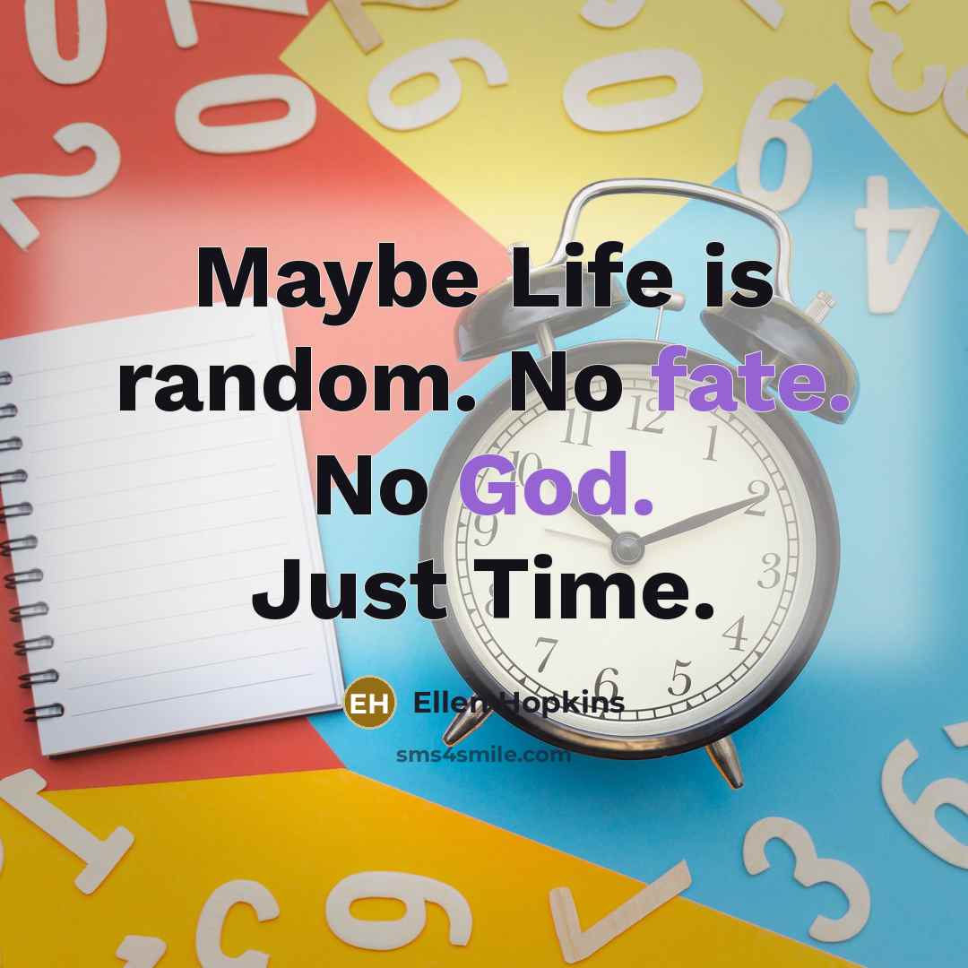 “Maybe Life is random. No fate. No God. Just Time.…” quote by Ellen Hopkins