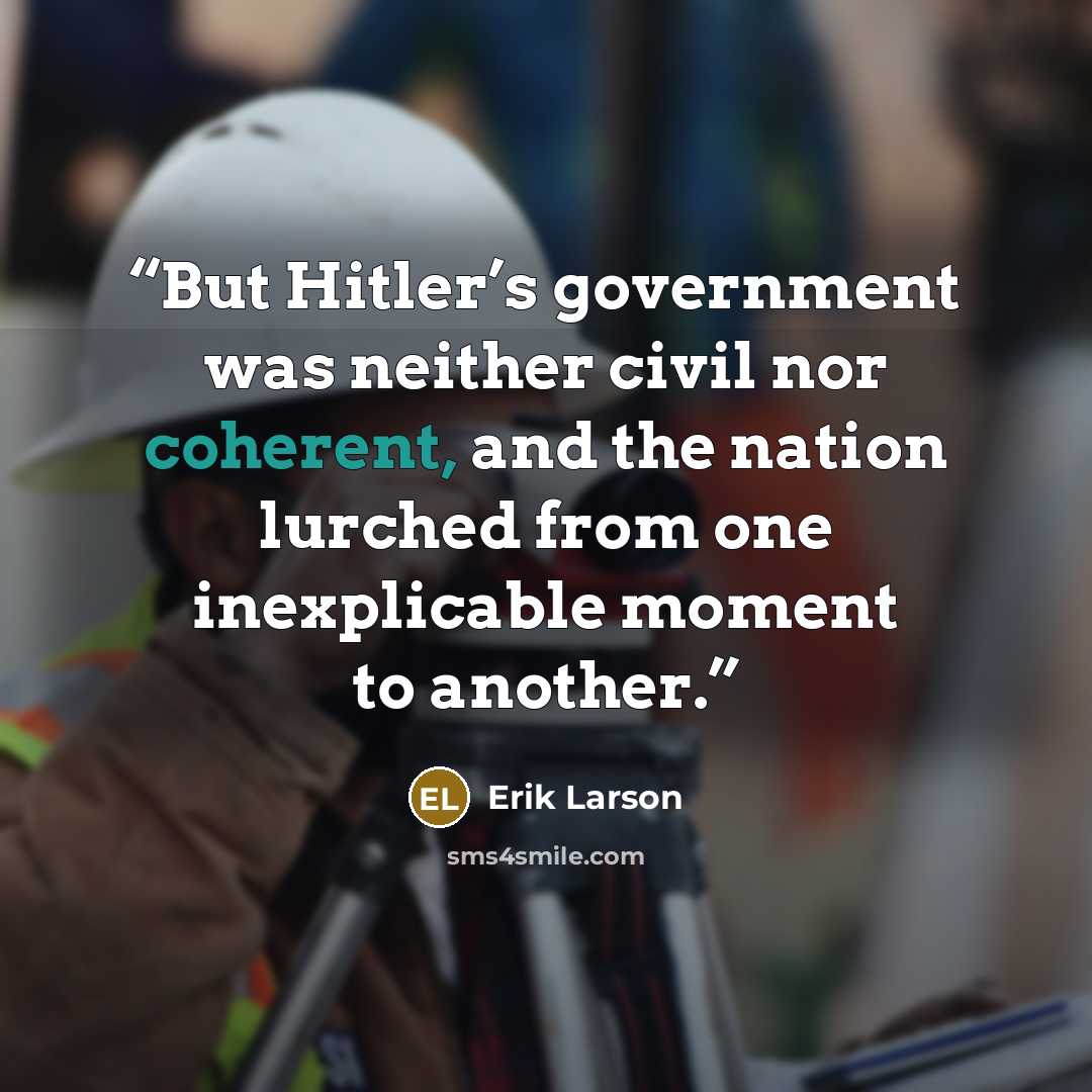 “But Hitler’s government was neither civil nor coherent, and the nation lurched from one inexplicable moment to another.” quote by Erik Larson