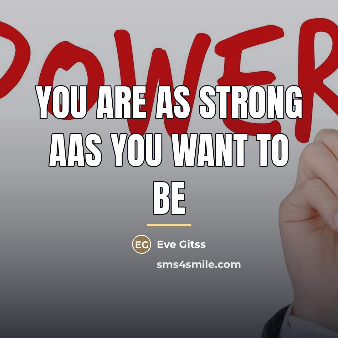 “You are as strong aas you want to be…” quote by Eve Gitss