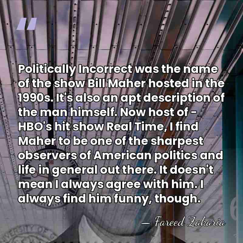 Politically Incorrect was the name of the show Bill Maher hosted in&hellip; - Fareed Zakaria