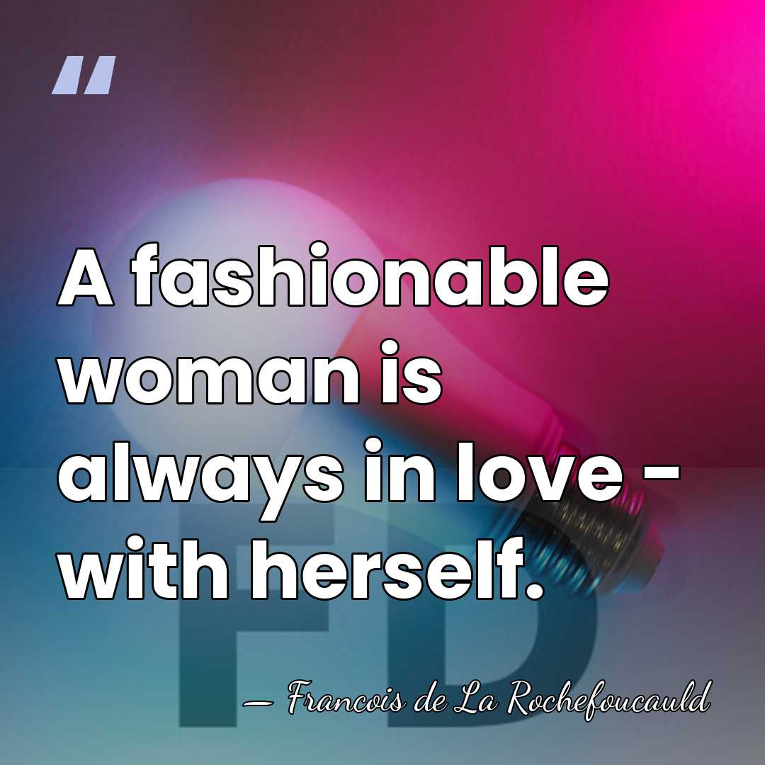 A fashionable woman is always in love - with herself. - Francois de La Rochefoucauld