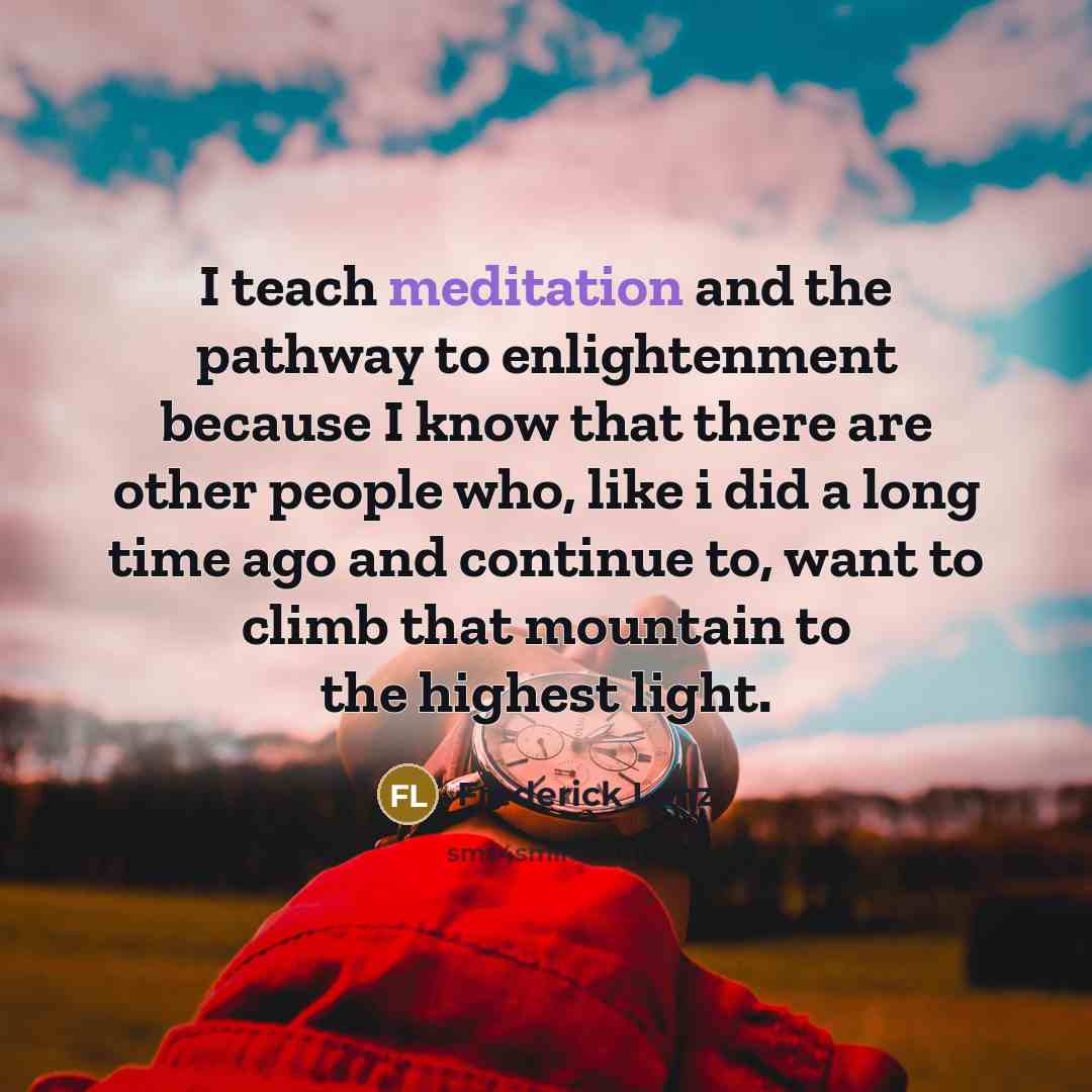 “I teach meditation and the pathway to enlightenment because I…” quote by Frederick Lenz