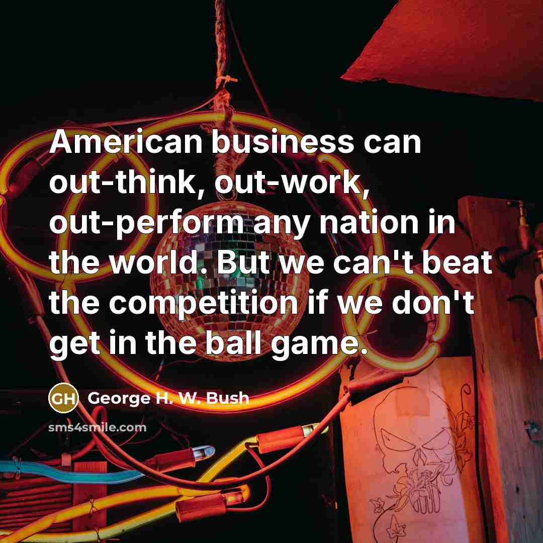 “American business can out-think, out-work, out-perform any nation in the…” quote by George H. W. Bush