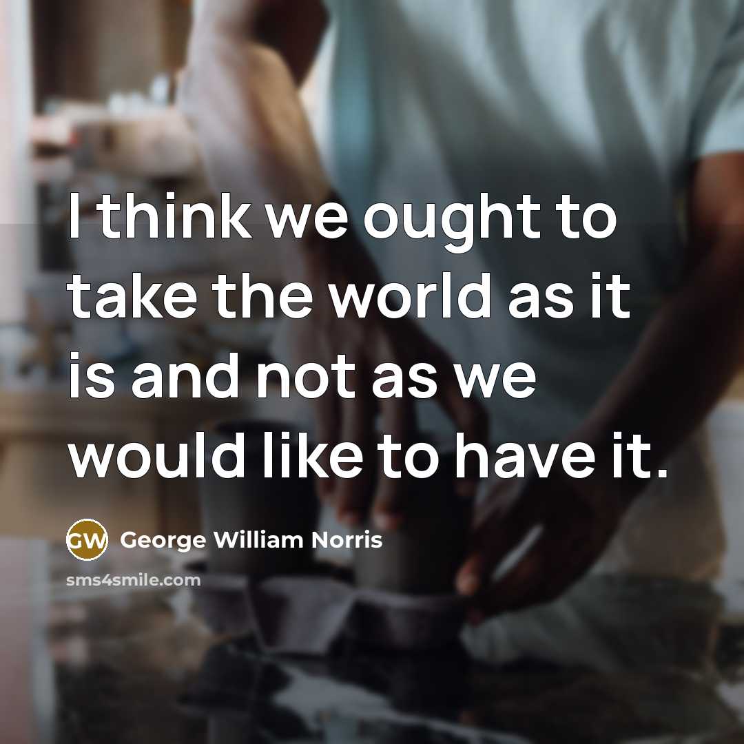 “I think we ought to take the world as it…” quote by George William Norris