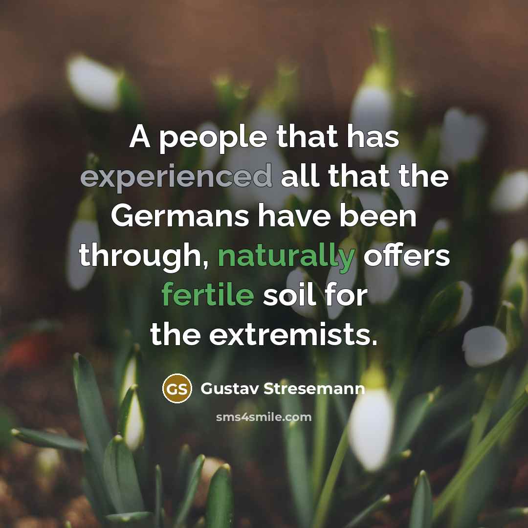 “A people that has experienced all that the Germans have been through, naturally offers fertile soil for the extremists.” quote by Gustav Stresemann