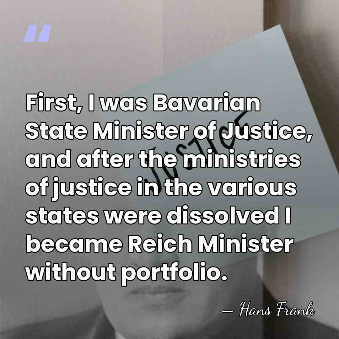 First, I was Bavarian State Minister of Justice, and after the ministries&hellip; - Hans Frank