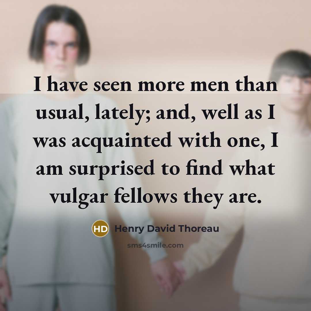 “I have seen more men than usual, lately; and, well…” quote by Henry David Thoreau