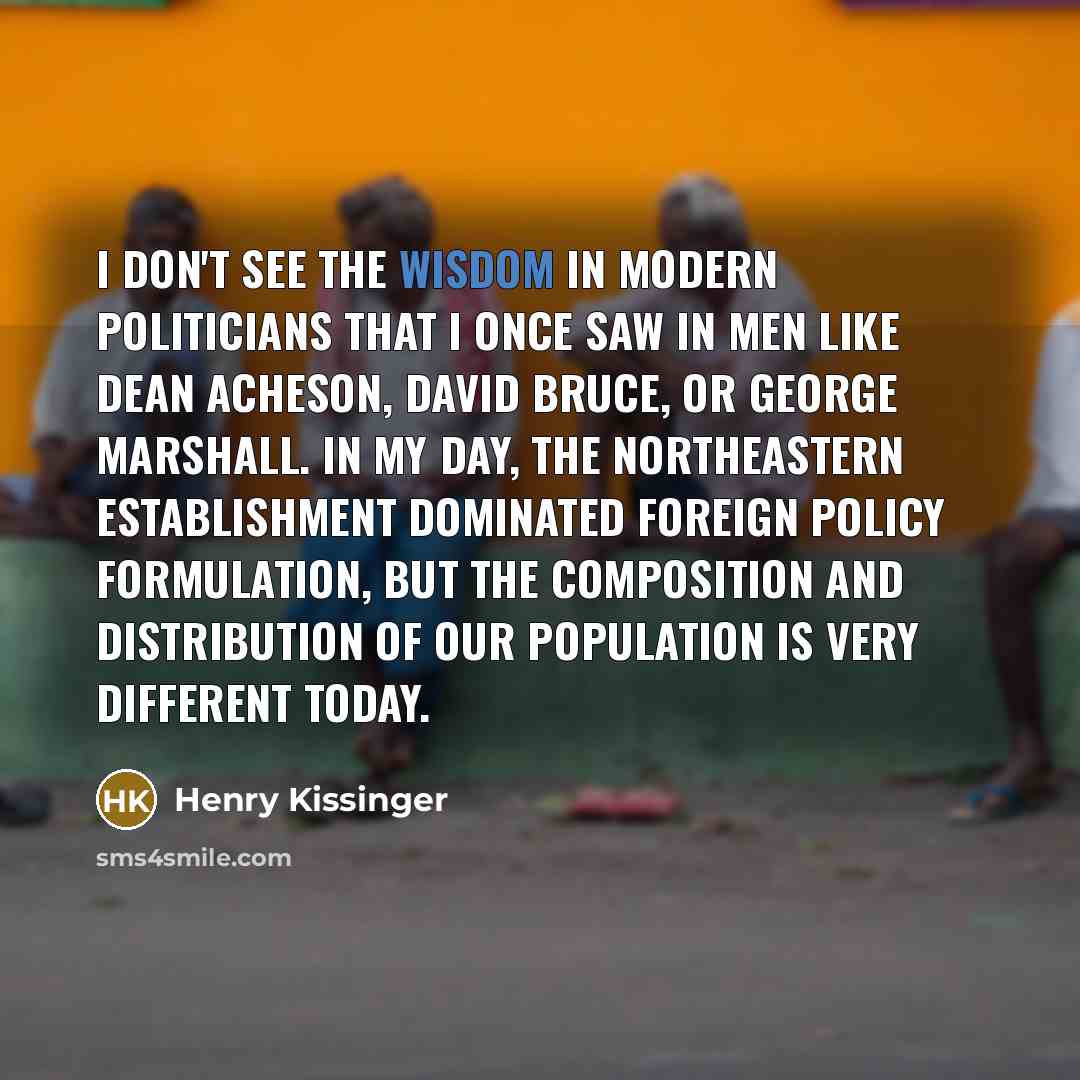 “I don't see the wisdom in modern politicians that I…” quote by Henry Kissinger