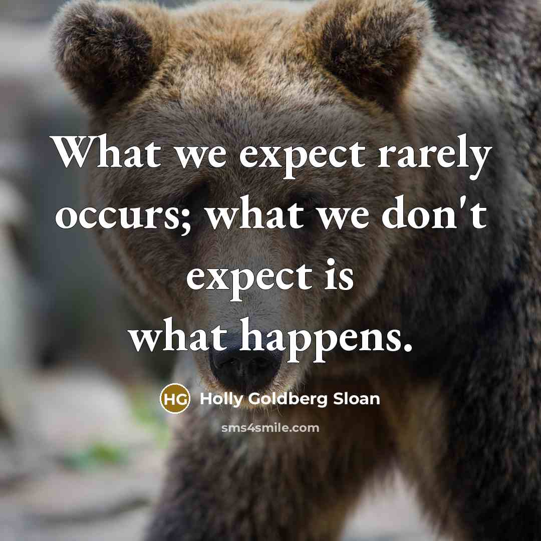 “What we expect rarely occurs; what we don't expect is what happens.” quote by Holly Goldberg Sloan