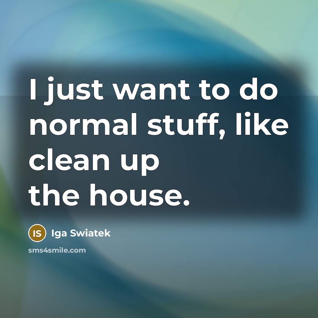 “I just want to do normal stuff, like clean up…” quote by Iga Swiatek