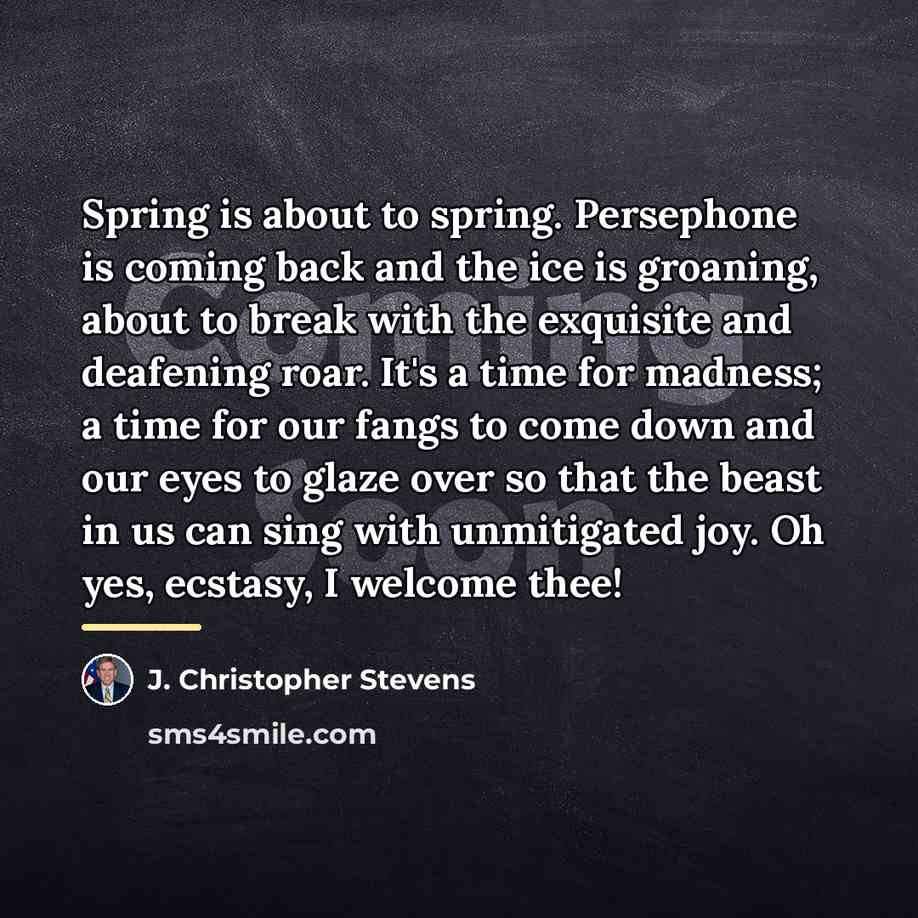 “Spring is about to spring. Persephone is coming back and…” quote by J. Christopher Stevens