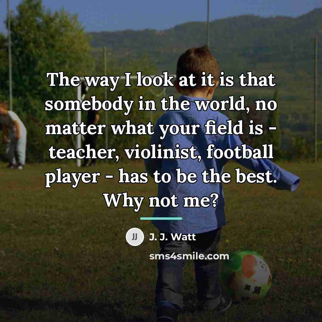 “The way I look at it is that somebody in…” quote by J. J. Watt