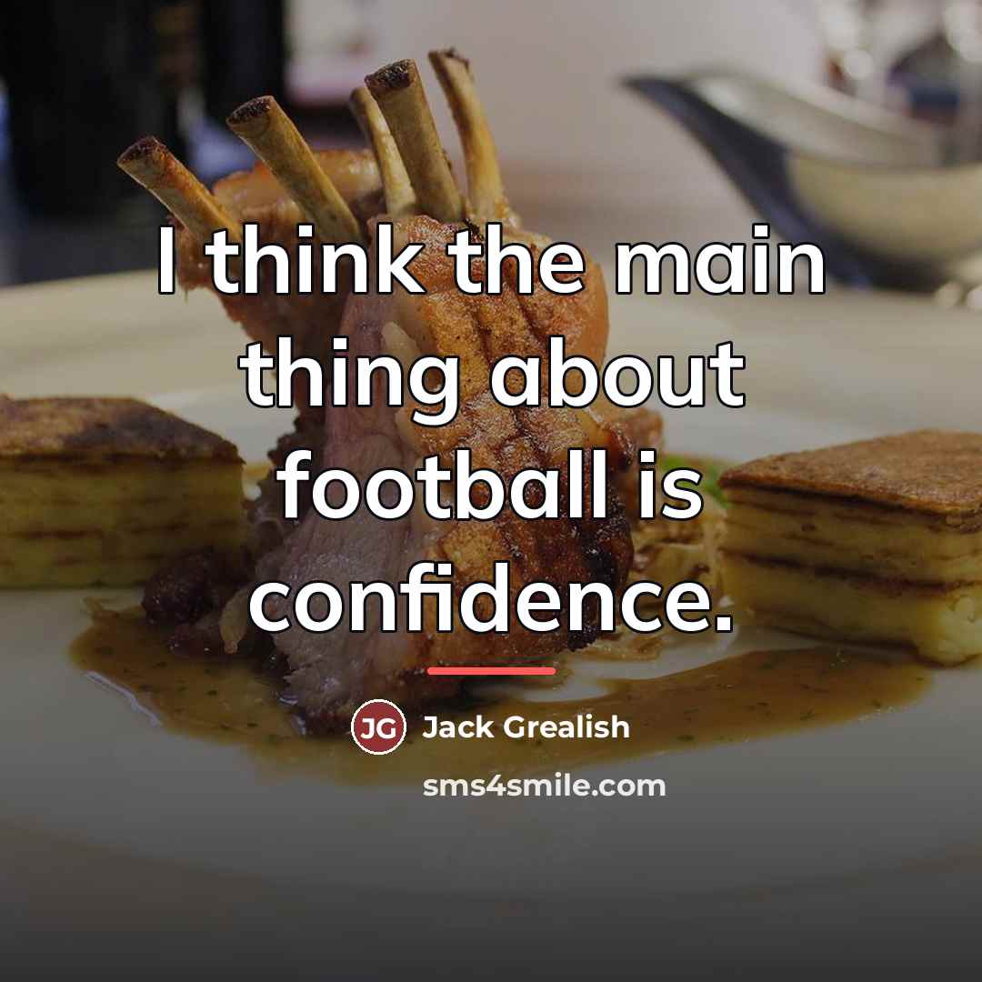 “I think the main thing about football is confidence.…” quote by Jack Grealish