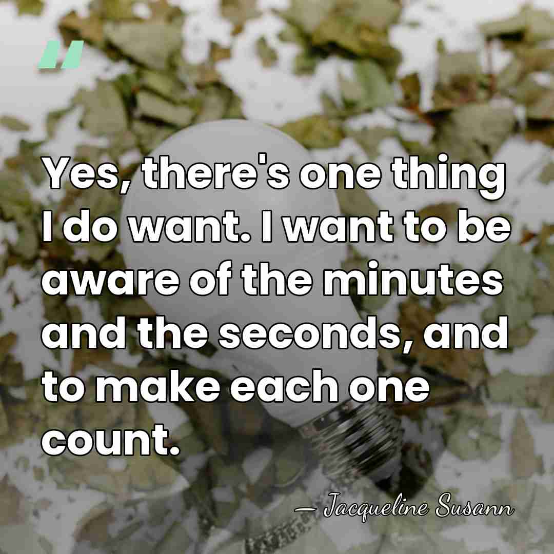 Yes, there's one thing I do want. I want to be aware&hellip; - Jacqueline Susann