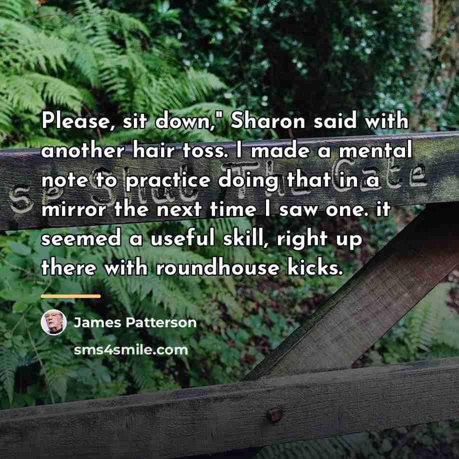 “Please, sit down," Sharon said with another hair toss. I…” quote by James Patterson