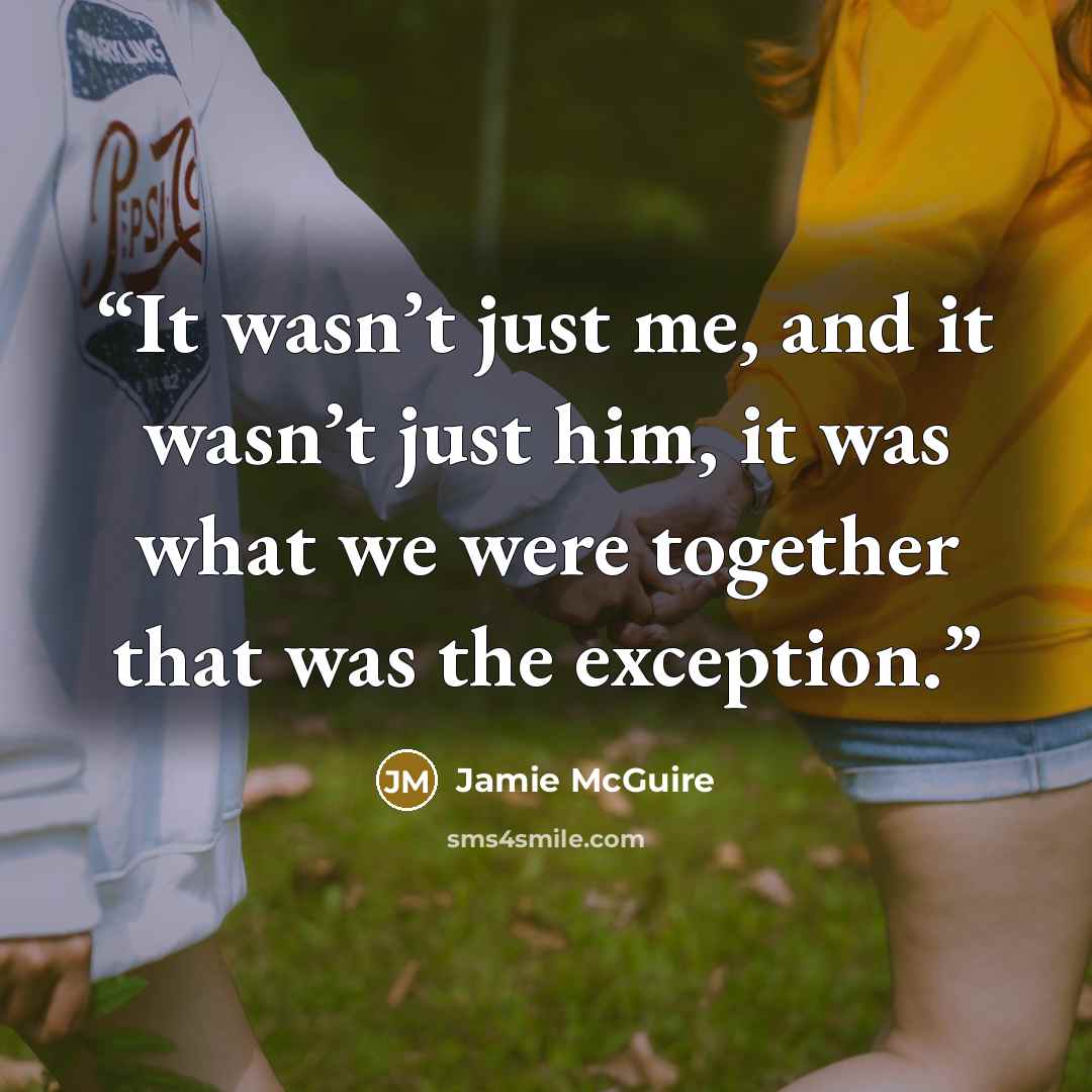 “It wasn’t just me, and it wasn’t just him, it was what we were together that was the exception.” quote by Jamie McGuire