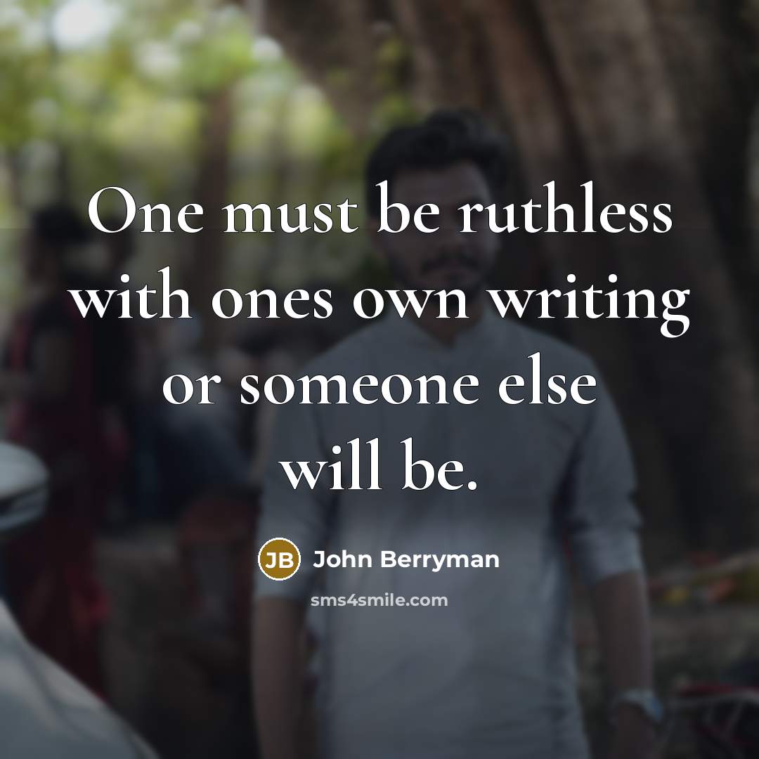 “One must be ruthless with ones own writing or someone…” quote by John Berryman