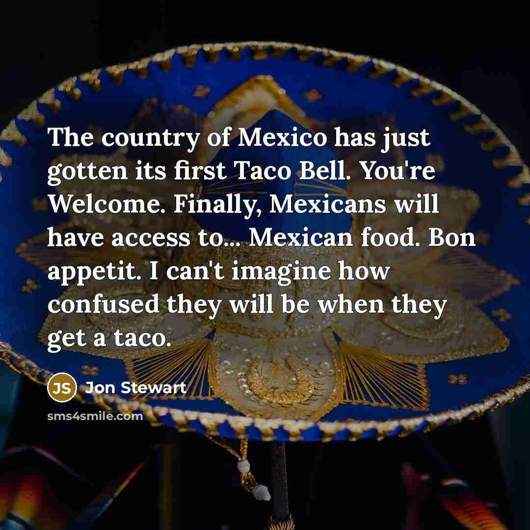 “The country of Mexico has just gotten its first Taco…” quote by Jon Stewart