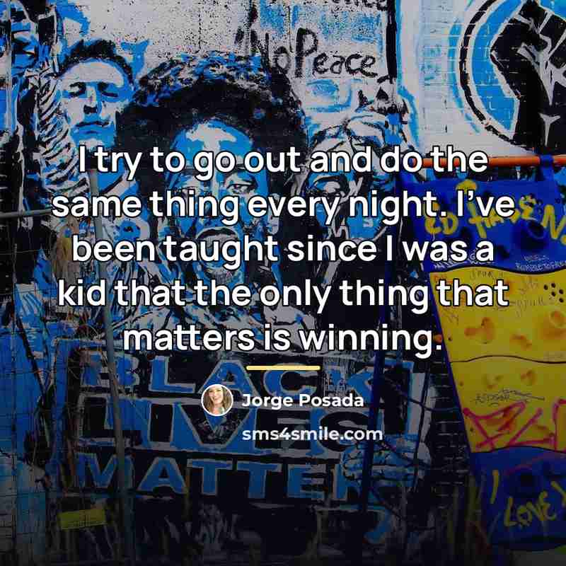 “I try to go out and do the same thing…” quote by Jorge Posada