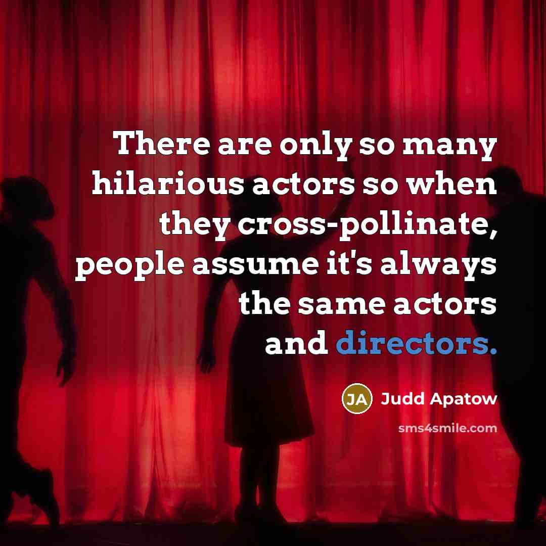 “There are only so many hilarious actors so when they cross-pollinate, people assume it's always the same actors and directors.” quote by Judd Apatow