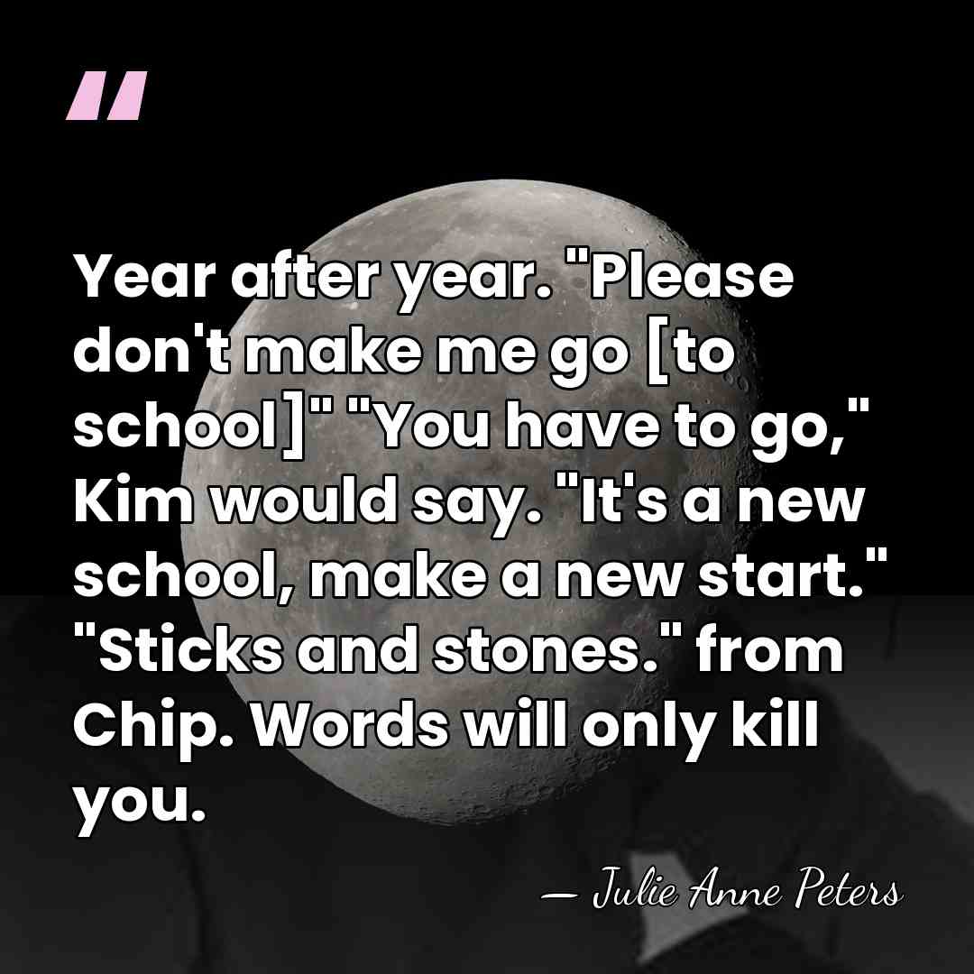 Year after year. "Please don't make me go [to school]" "You have&hellip; - Julie Anne Peters
