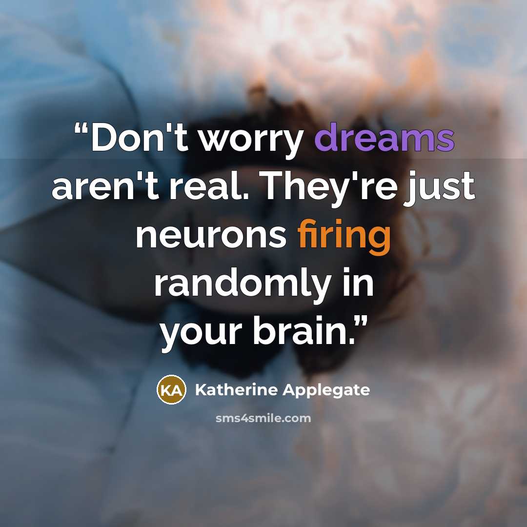 “Don't worry dreams aren't real. They're just neurons firing randomly in your brain.” quote by Katherine Applegate
