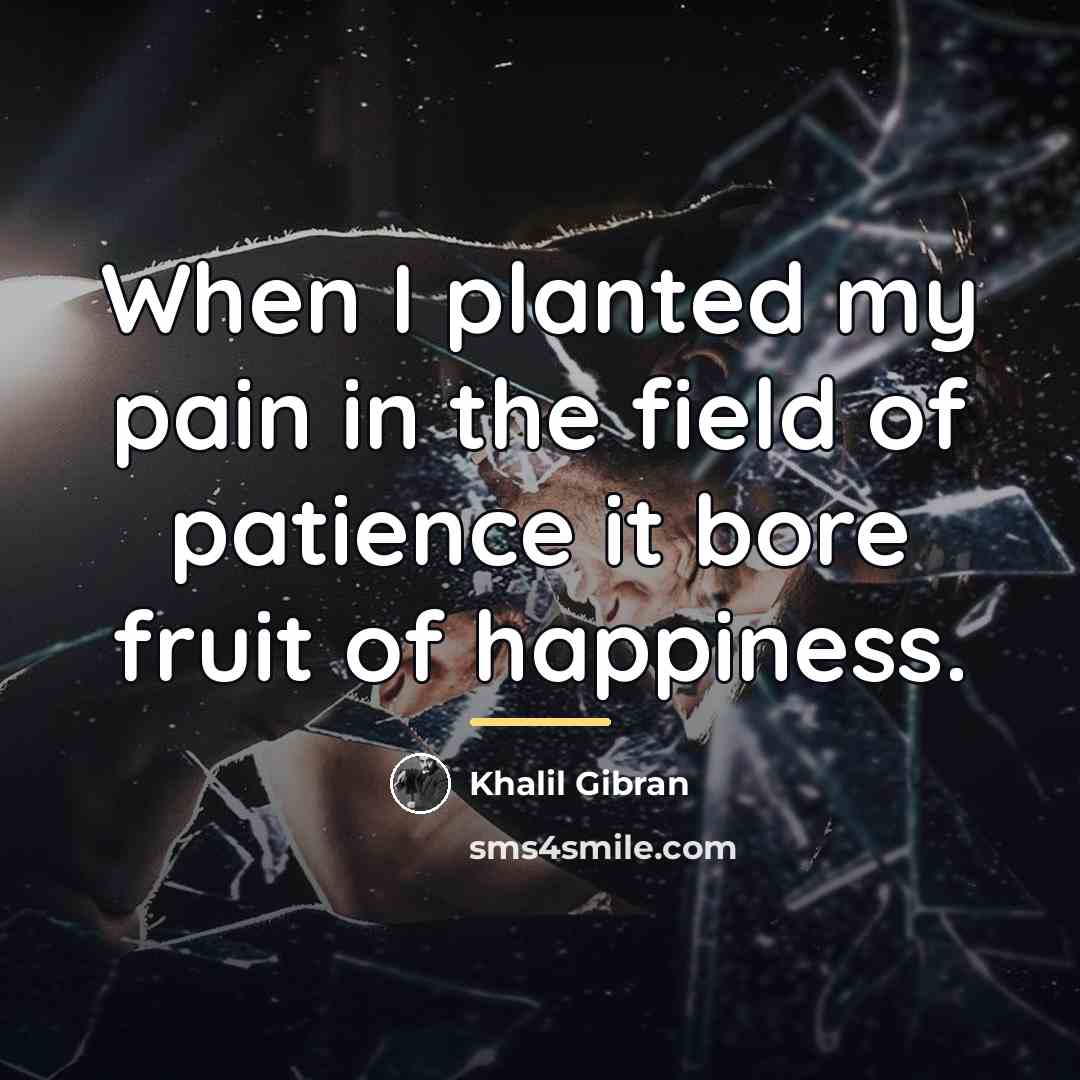 “When I planted my pain in the field of patience…” quote by Khalil Gibran