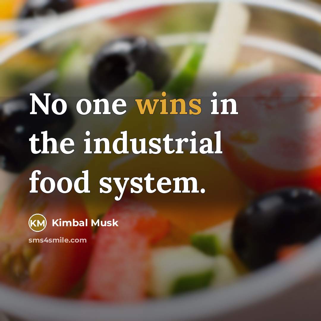 “No one wins in the industrial food system.…” quote by Kimbal Musk