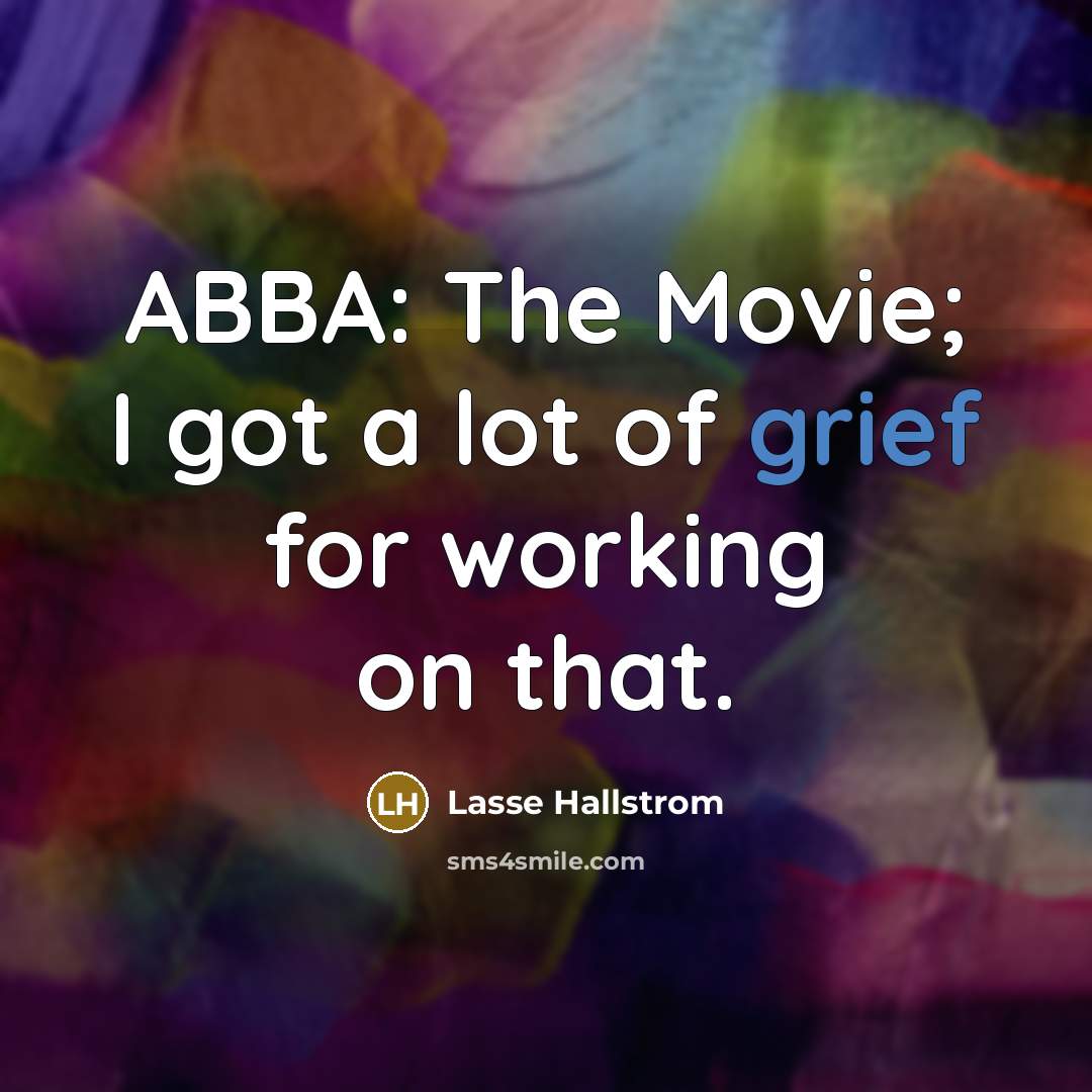 “ABBA: The Movie; I got a lot of grief for…” quote by Lasse Hallstrom