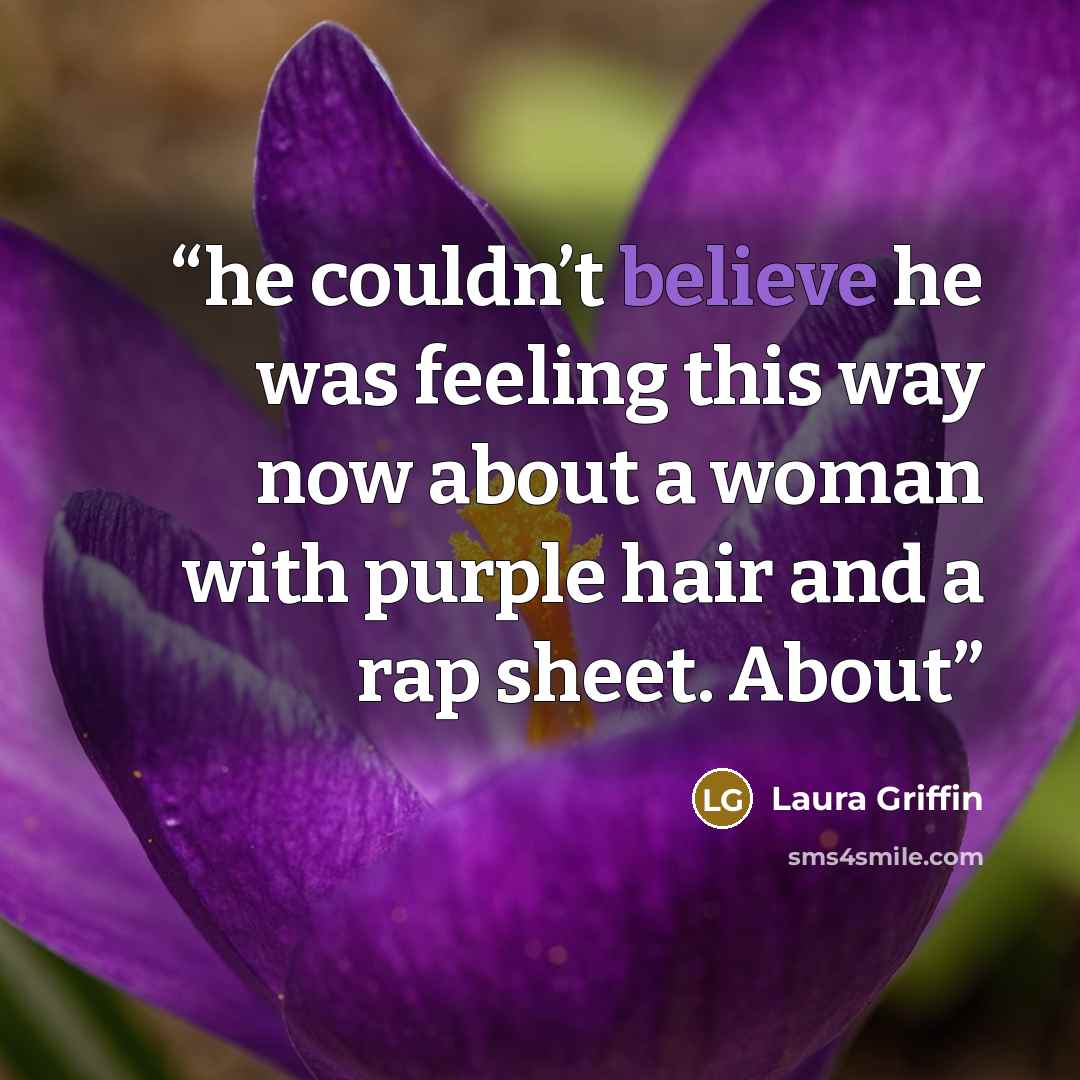 “he couldn’t believe he was feeling this way now about a woman with purple hair and a rap sheet. About” quote by Laura Griffin