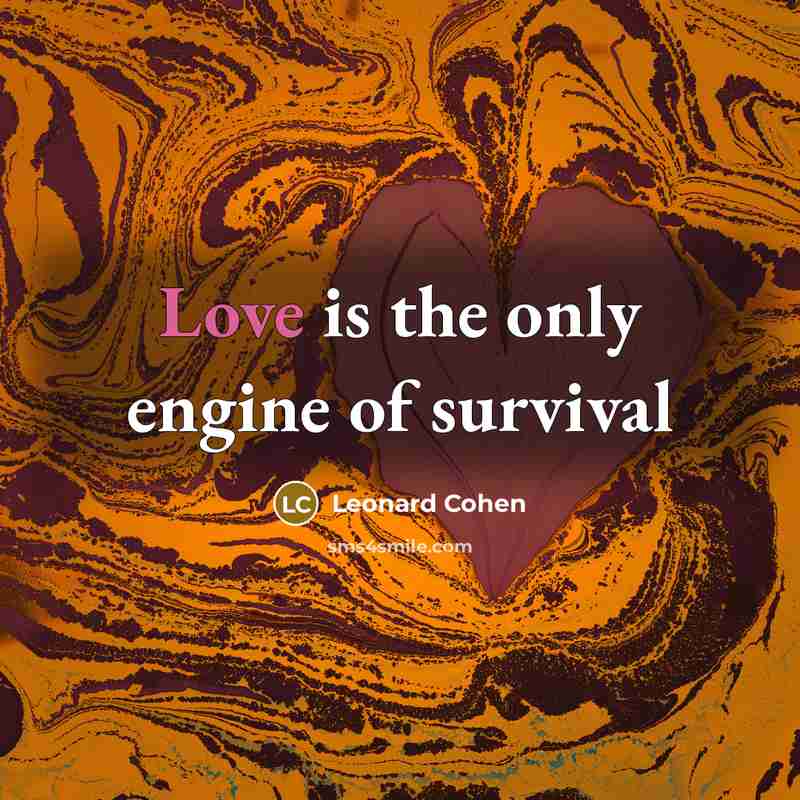 “Love is the only engine of survival…” quote by Leonard Cohen