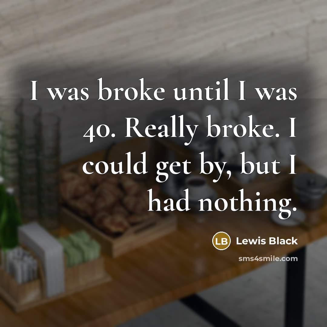 “I was broke until I was 40. Really broke. I…” quote by Lewis Black