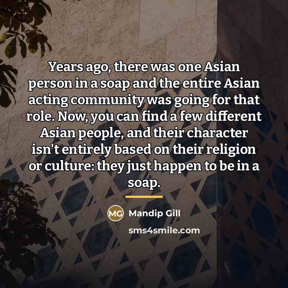 “Years ago, there was one Asian person in a soap…” quote by Mandip Gill