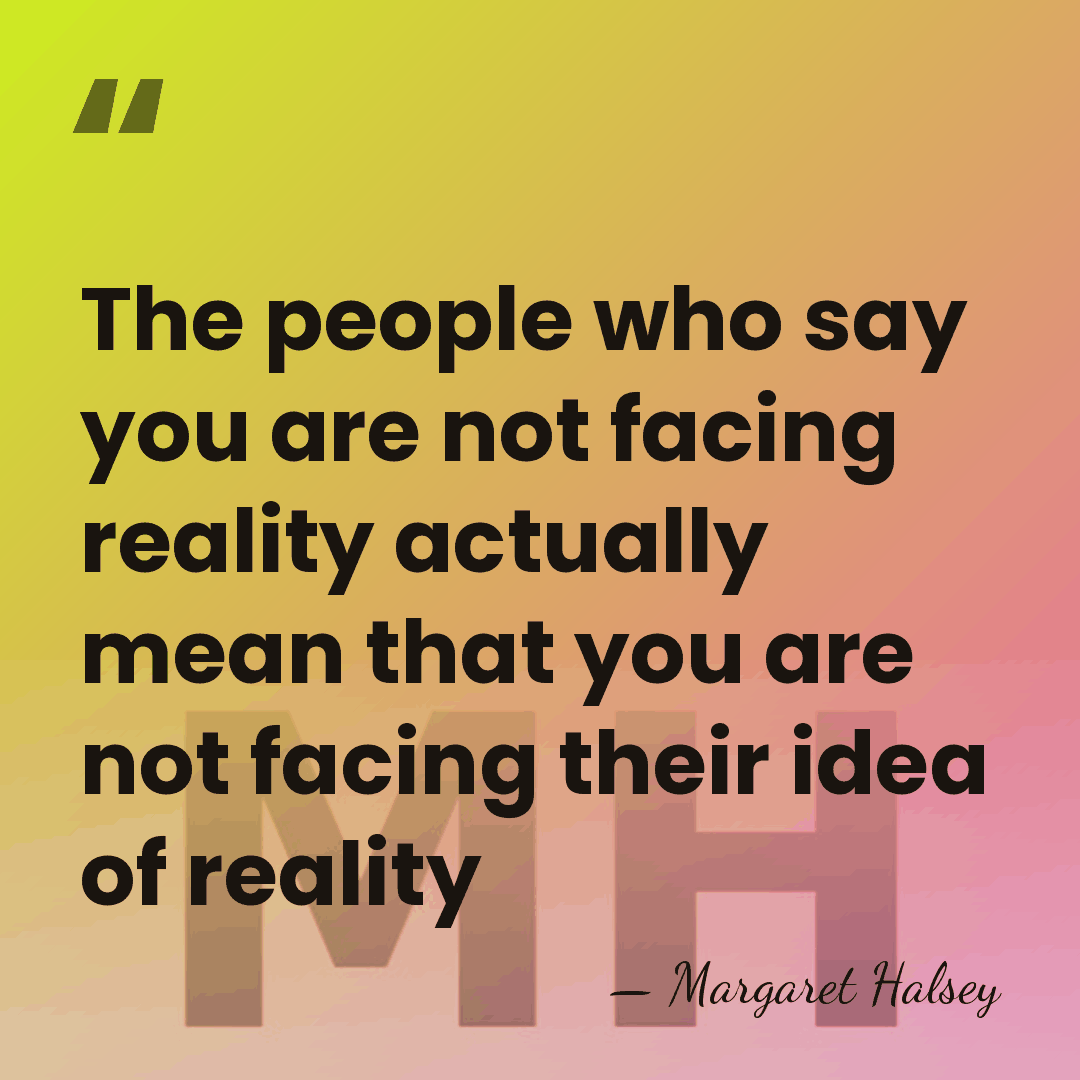 The people who say you are not facing reality actually mean that&hellip; - Margaret Halsey