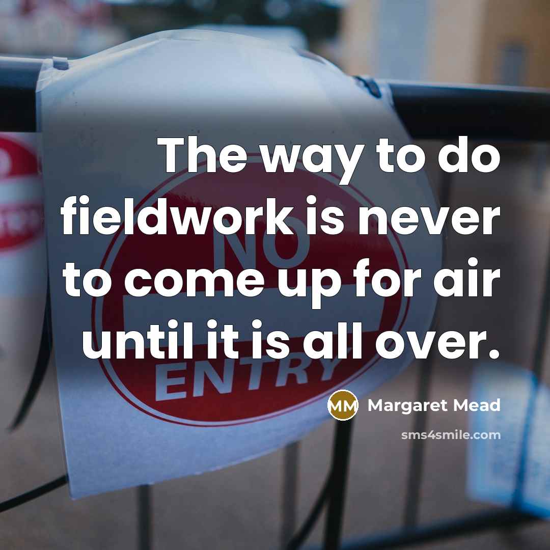 “The way to do fieldwork is never to come up…” quote by Margaret Mead