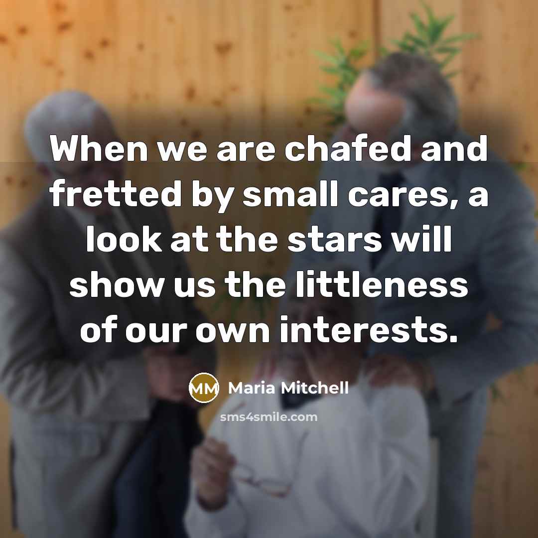 “When we are chafed and fretted by small cares, a…” quote by Maria Mitchell