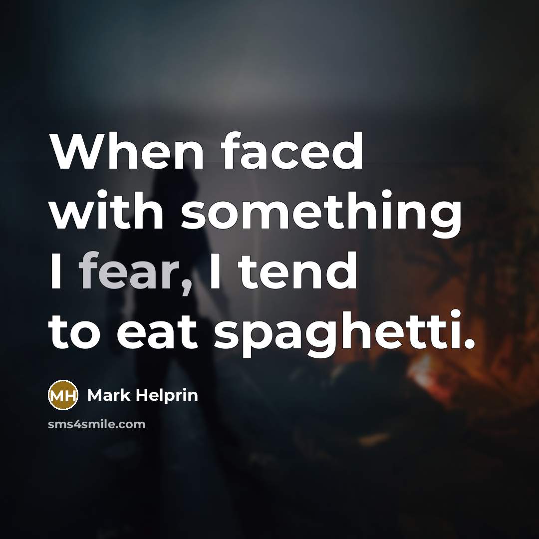 “When faced with something I fear, I tend to eat…” quote by Mark Helprin