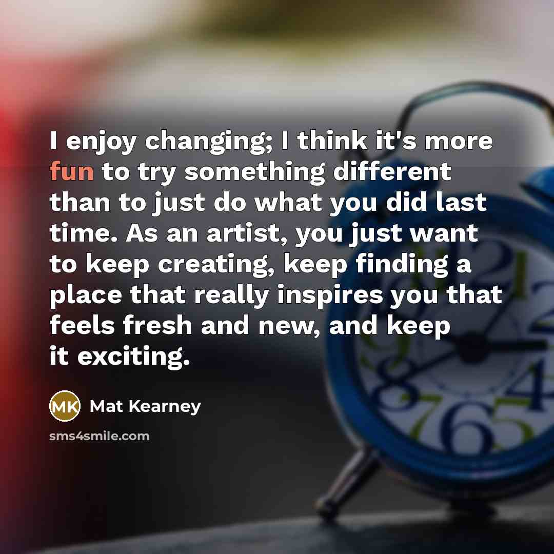 “I enjoy changing; I think it's more fun to try…” quote by Mat Kearney