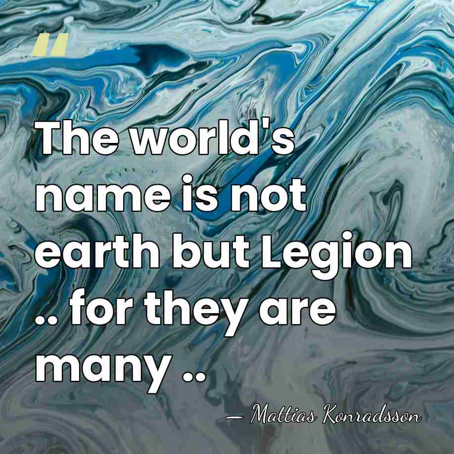 The world's name is not earth but Legion .. for they are&hellip; - Mattias Konradsson