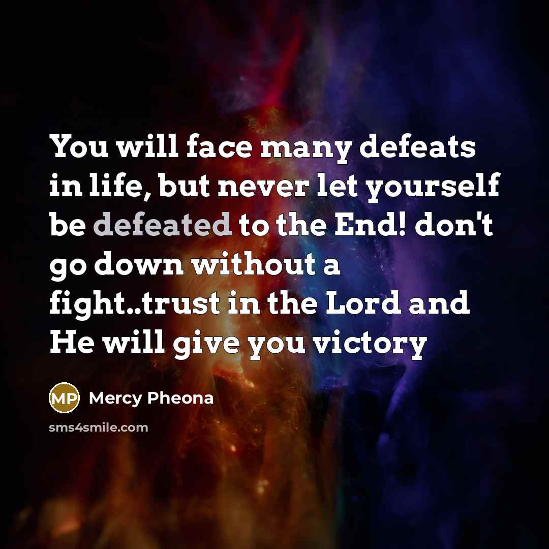 “You will face many defeats in life, but never let yourself be defeated to the End! don't go down without a fight..trust in the Lord and He will give you victory” quote by Mercy Pheona