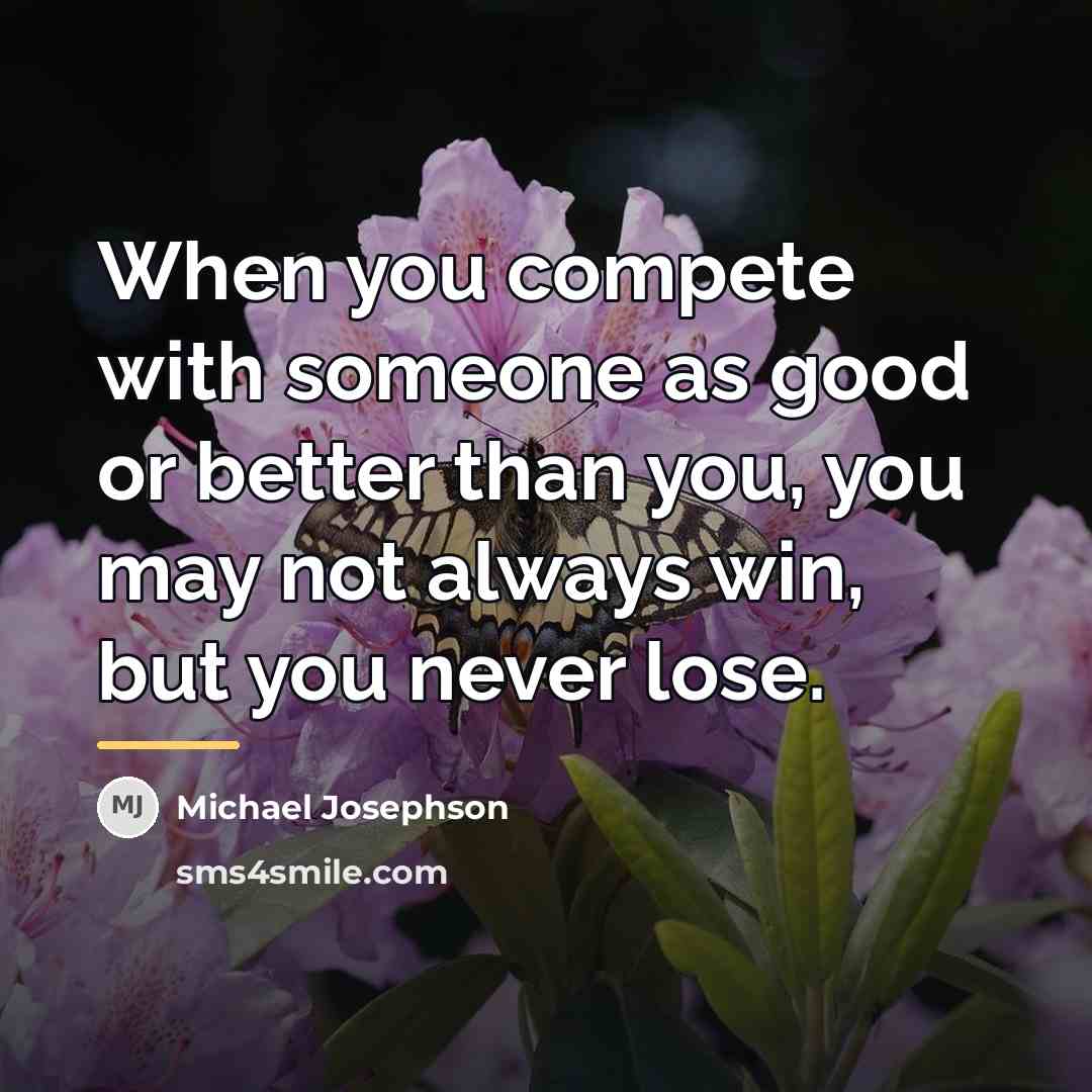 “When you compete with someone as good or better than…” quote by Michael Josephson
