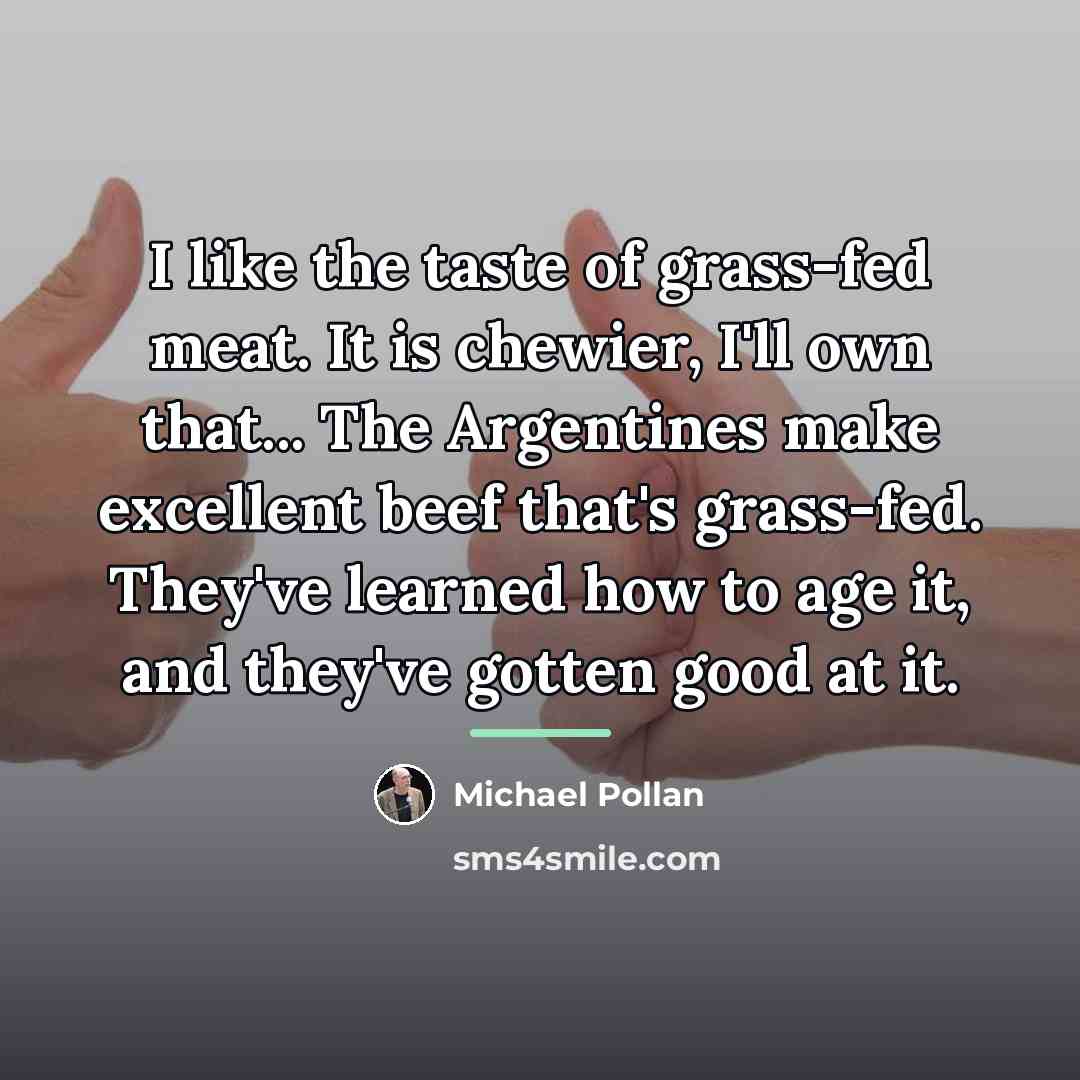 “I like the taste of grass-fed meat. It is chewier,…” quote by Michael Pollan