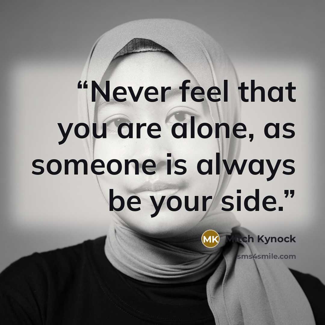 “Never feel that you are alone, as someone is always be your side.” quote by Mitch Kynock