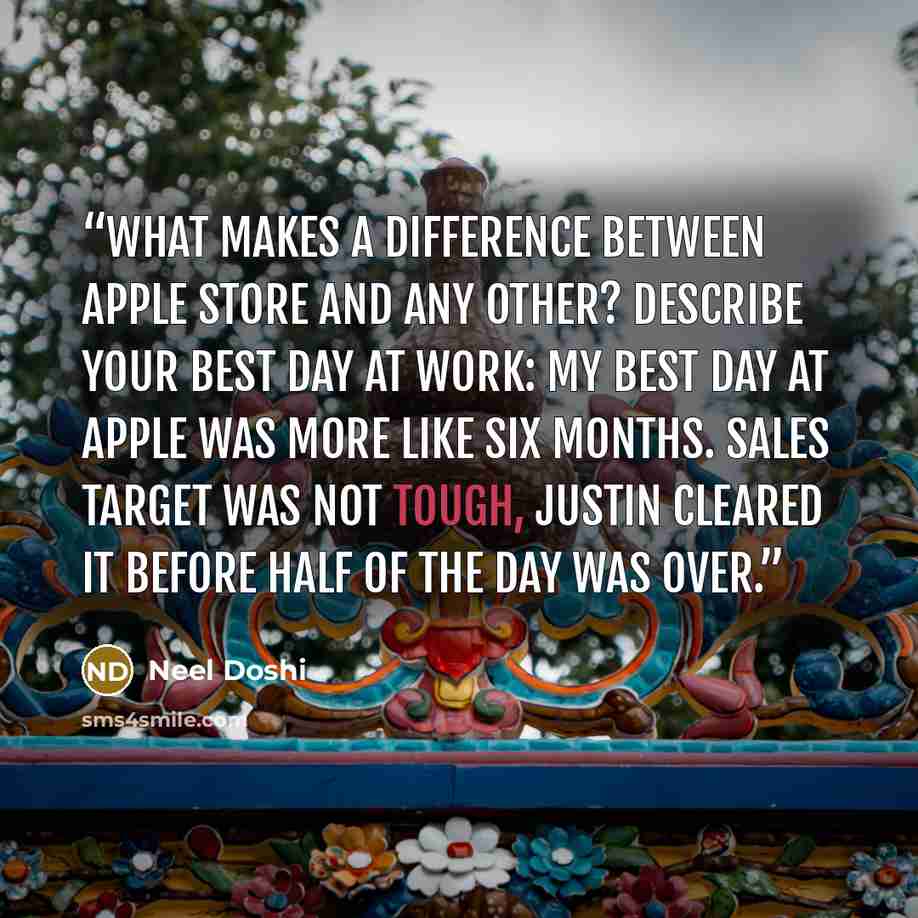 “What makes a difference between Apple Store and any other? Describe your best day at work: my best day at Apple was more like six months. Sales target was not tough, Justin cleared it before half of the day was over.” quote by Neel Doshi