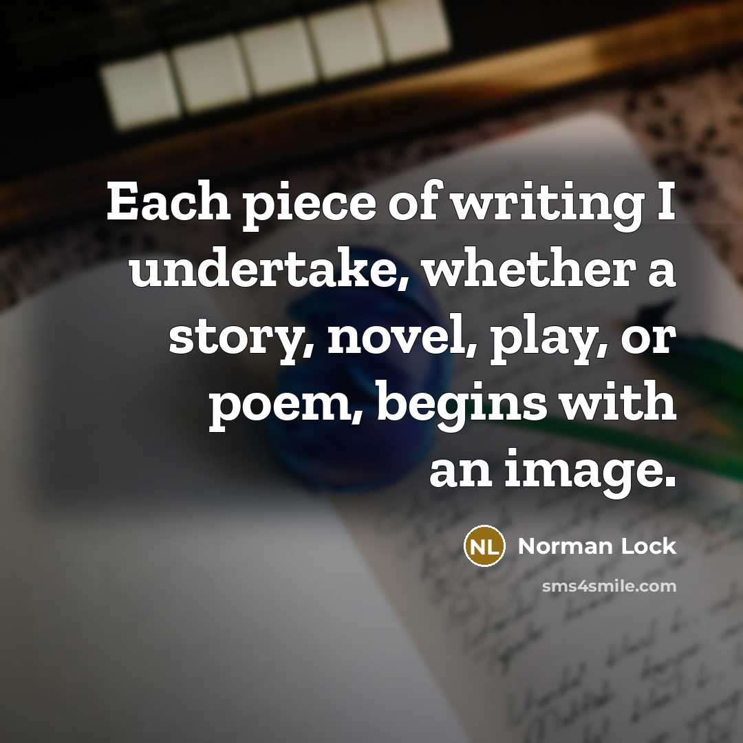 “Each piece of writing I undertake, whether a story, novel,…” quote by Norman Lock